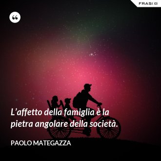 L’affetto della famiglia è la pietra angolare della società. - Paolo Mategazza