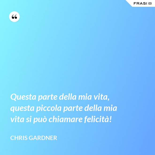 Questa parte della mia vita, questa piccola parte della mia vita si può chiamare felicità! - Chris Gardner