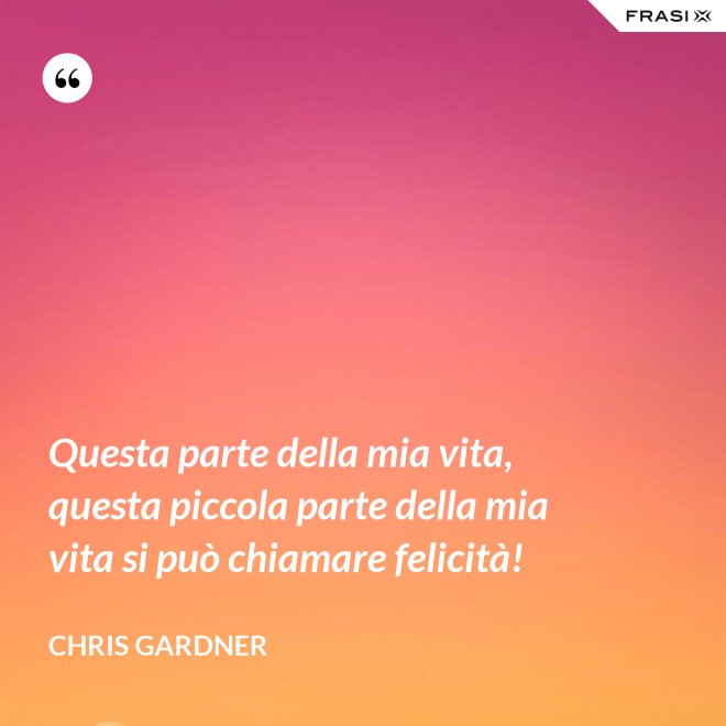 Questa parte della mia vita, questa piccola parte della mia vita si può chiamare felicità! - Chris Gardner