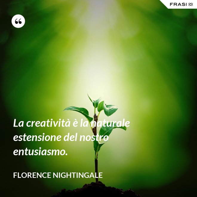 La creatività è la naturale estensione del nostro entusiasmo. - Florence Nightingale