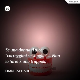 Se una donna ti dice: "correggimi se sbaglio" ... Non lo fare! È una trappola - Francesco Sole