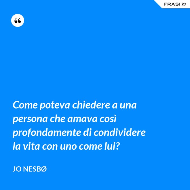 Come poteva chiedere a una persona che amava così profondamente di condividere la vita con uno come lui? - JO NESBØ
