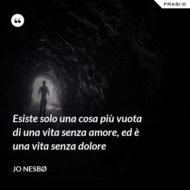 Esiste solo una cosa più vuota di una vita senza amore, ed è una vita senza dolore - JO NESBØ