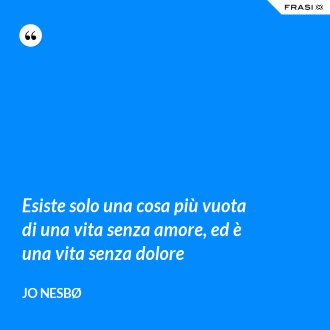 Esiste solo una cosa più vuota di una vita senza amore, ed è una vita senza dolore - JO NESBØ