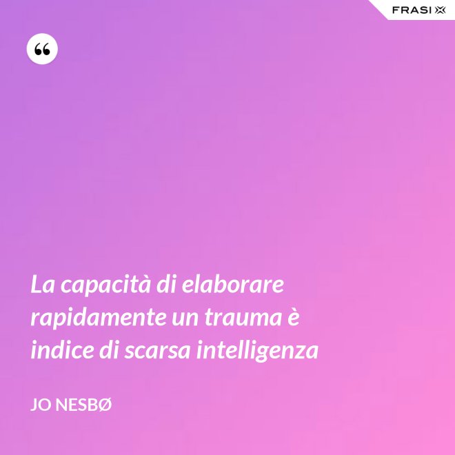 La capacità di elaborare rapidamente un trauma è indice di scarsa intelligenza - JO NESBØ