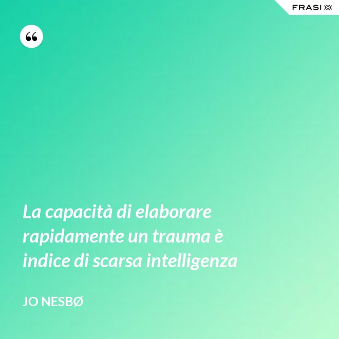 La capacità di elaborare rapidamente un trauma è indice di scarsa intelligenza - JO NESBØ