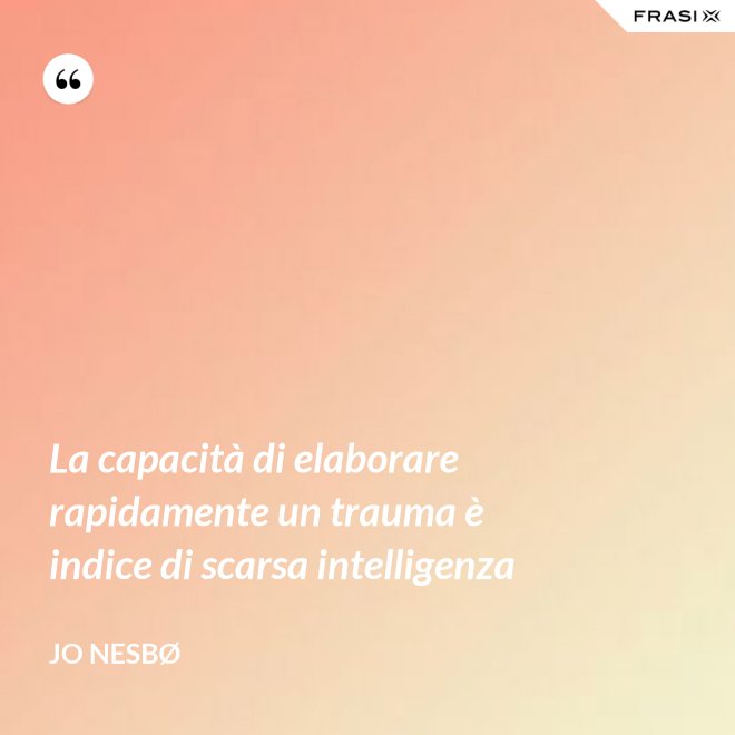 La capacità di elaborare rapidamente un trauma è indice di scarsa intelligenza - JO NESBØ