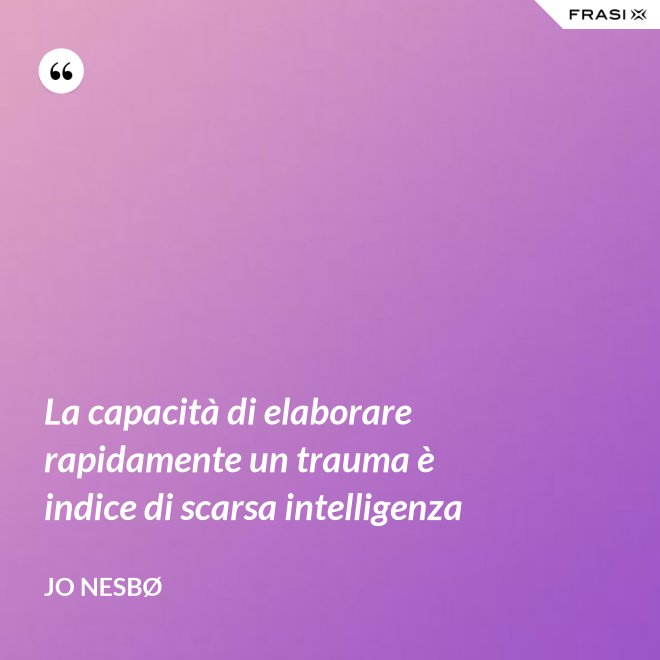 La capacità di elaborare rapidamente un trauma è indice di scarsa intelligenza - JO NESBØ