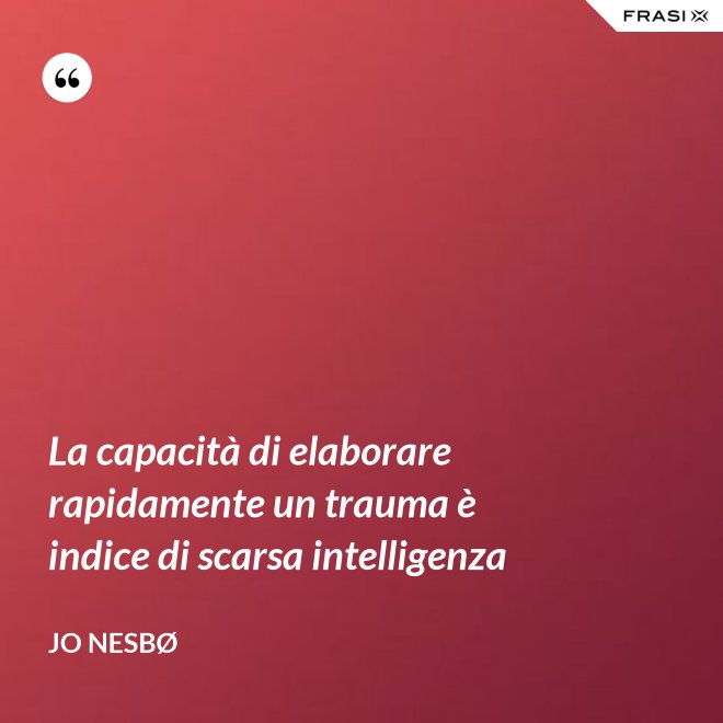 La capacità di elaborare rapidamente un trauma è indice di scarsa intelligenza - JO NESBØ