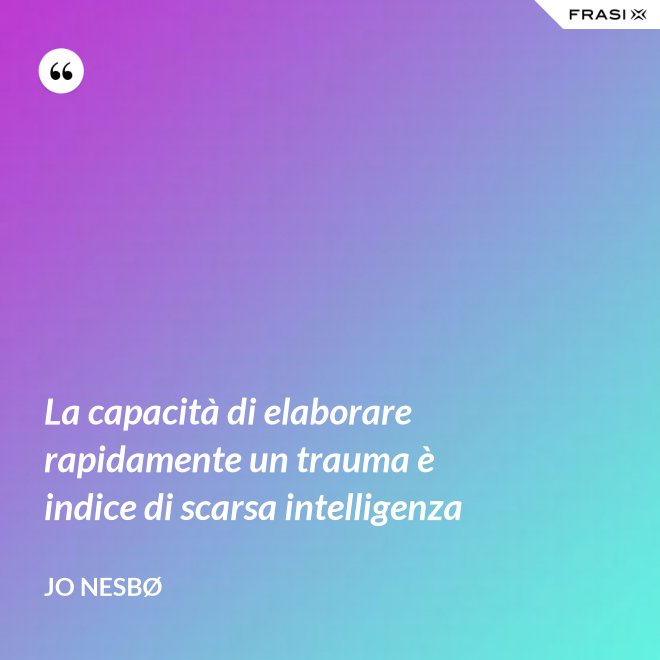 La capacità di elaborare rapidamente un trauma è indice di scarsa intelligenza - JO NESBØ