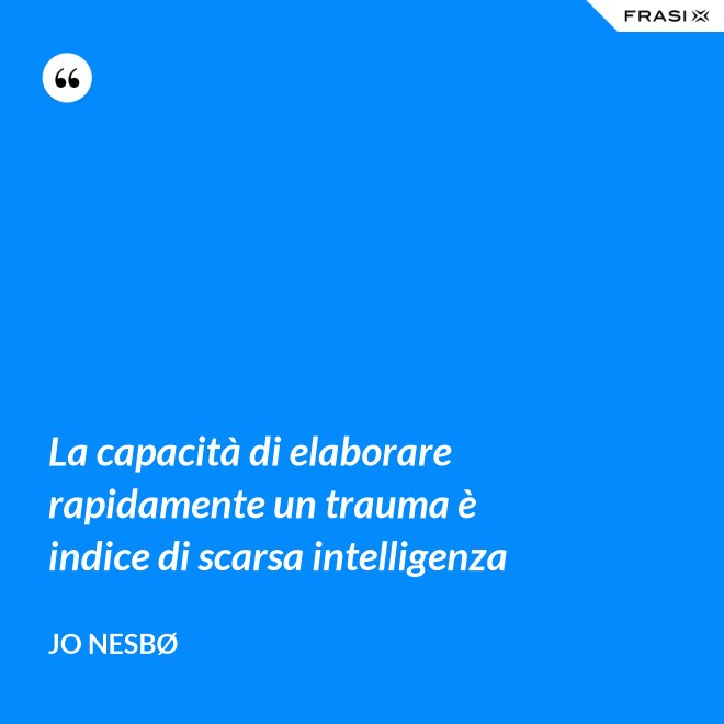 La capacità di elaborare rapidamente un trauma è indice di scarsa intelligenza - JO NESBØ