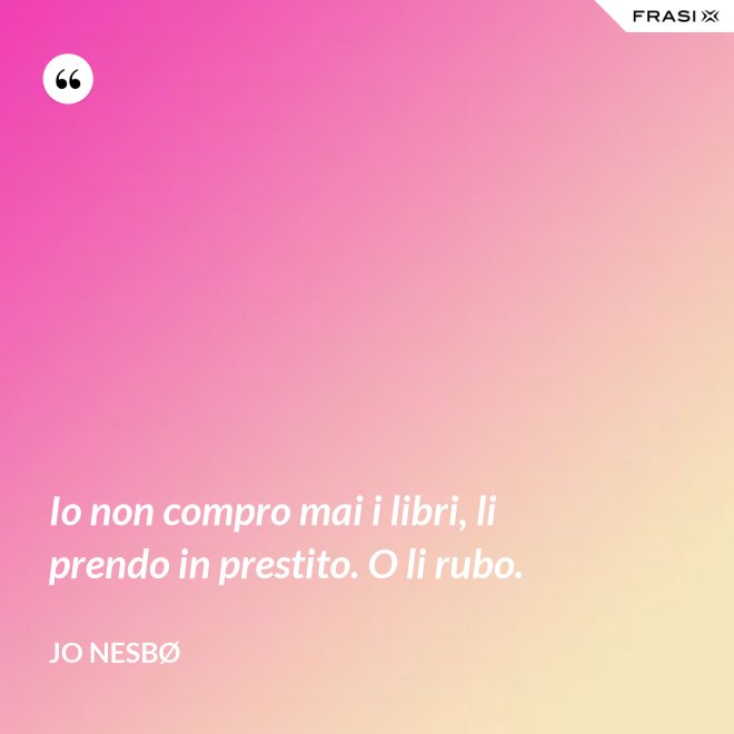 Io non compro mai i libri, li prendo in prestito. O li rubo. - JO NESBØ