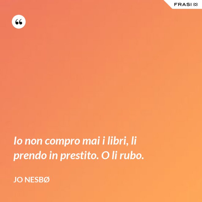 Io non compro mai i libri, li prendo in prestito. O li rubo. - JO NESBØ