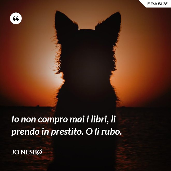 Io non compro mai i libri, li prendo in prestito. O li rubo. - JO NESBØ