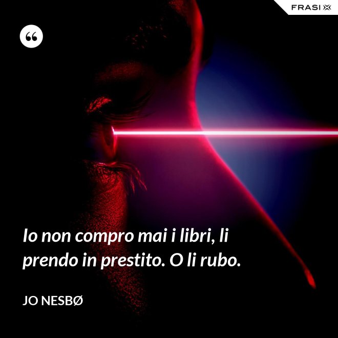 Io non compro mai i libri, li prendo in prestito. O li rubo. - JO NESBØ