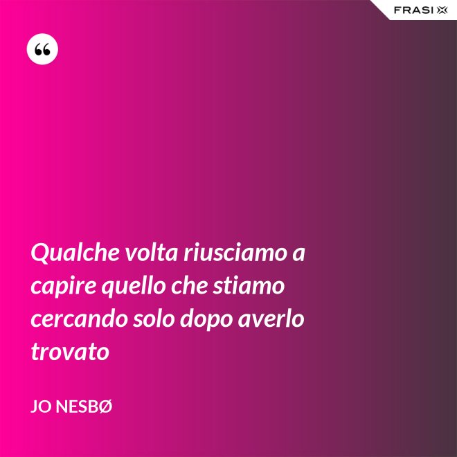 Qualche volta riusciamo a capire quello che stiamo cercando solo dopo averlo trovato - JO NESBØ