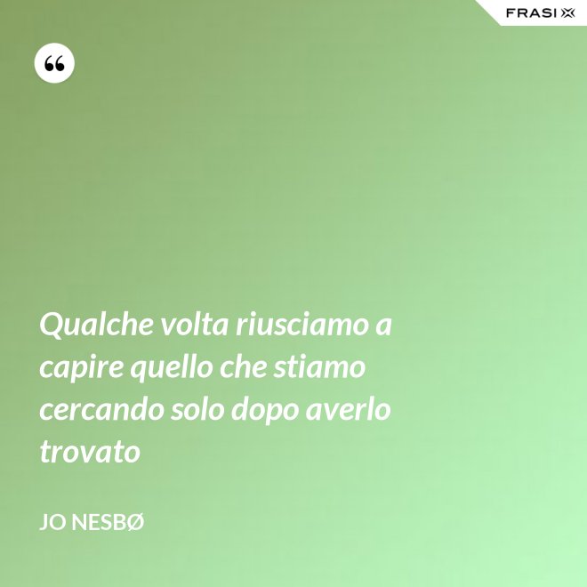 Qualche volta riusciamo a capire quello che stiamo cercando solo dopo averlo trovato - JO NESBØ
