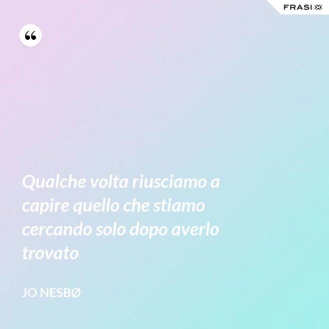 Qualche volta riusciamo a capire quello che stiamo cercando solo dopo averlo trovato - JO NESBØ