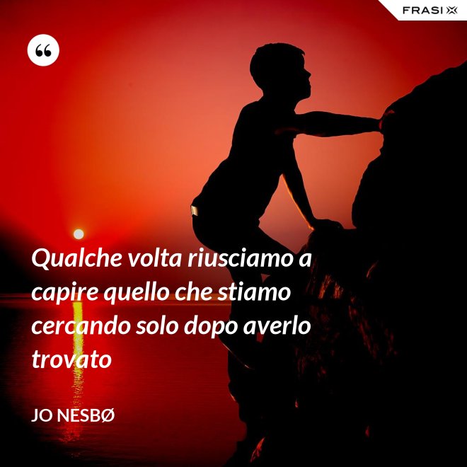 Qualche volta riusciamo a capire quello che stiamo cercando solo dopo averlo trovato - JO NESBØ