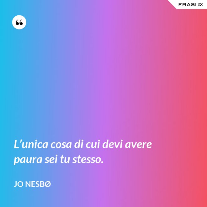 L’unica cosa di cui devi avere paura sei tu stesso. - JO NESBØ