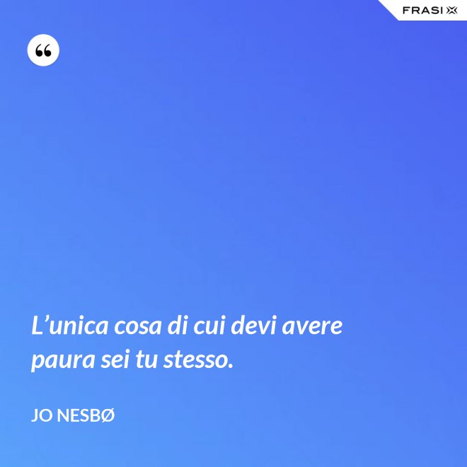 L’unica cosa di cui devi avere paura sei tu stesso. - JO NESBØ