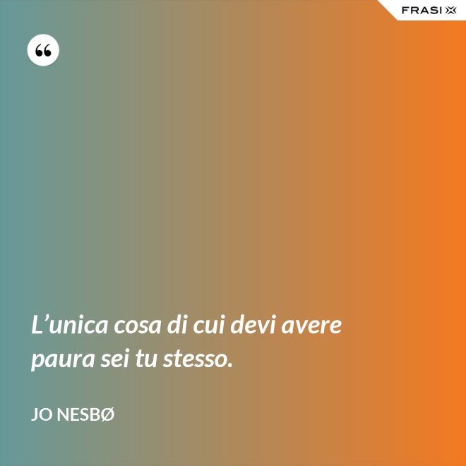 L’unica cosa di cui devi avere paura sei tu stesso. - JO NESBØ