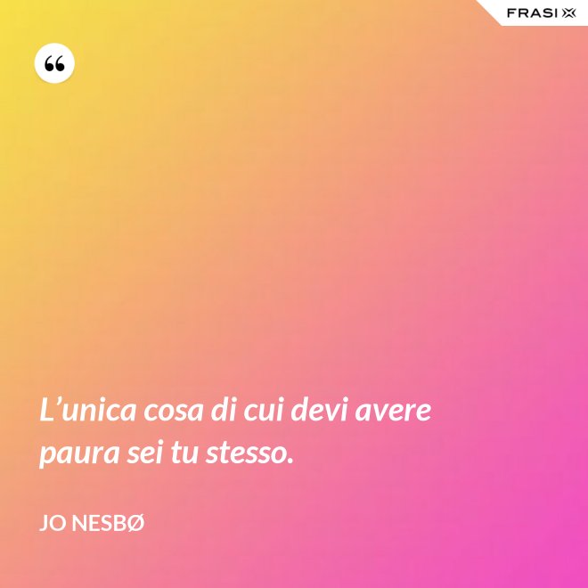 L’unica cosa di cui devi avere paura sei tu stesso. - JO NESBØ