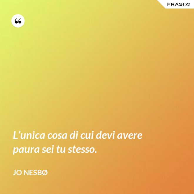 L’unica cosa di cui devi avere paura sei tu stesso. - JO NESBØ