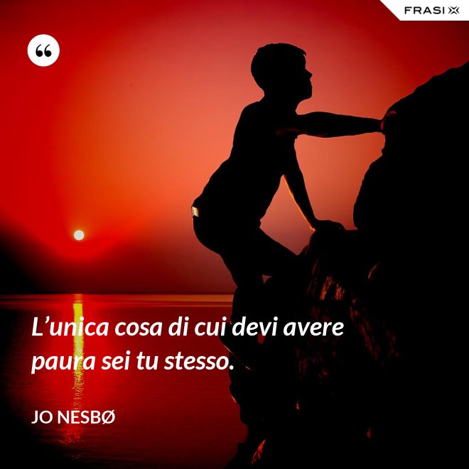 L’unica cosa di cui devi avere paura sei tu stesso. - JO NESBØ