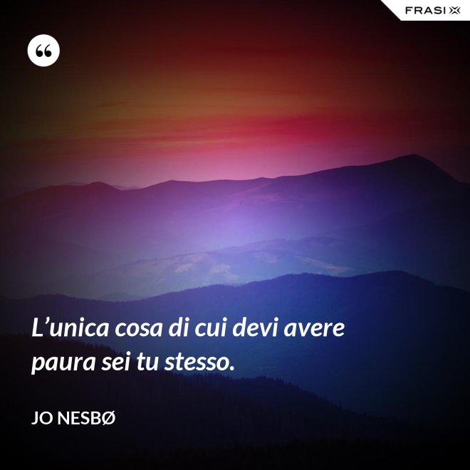 L’unica cosa di cui devi avere paura sei tu stesso. - JO NESBØ