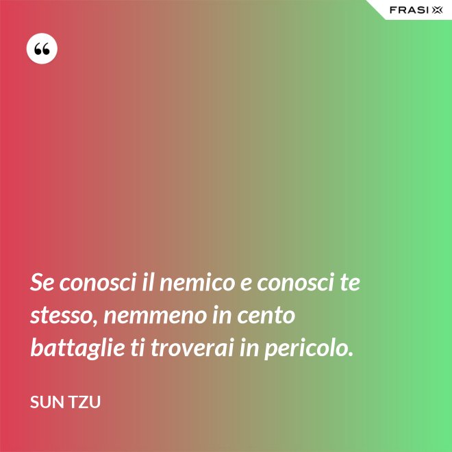 Se conosci il nemico e conosci te stesso, nemmeno in cento battaglie ti troverai in pericolo. - Sun Tzu