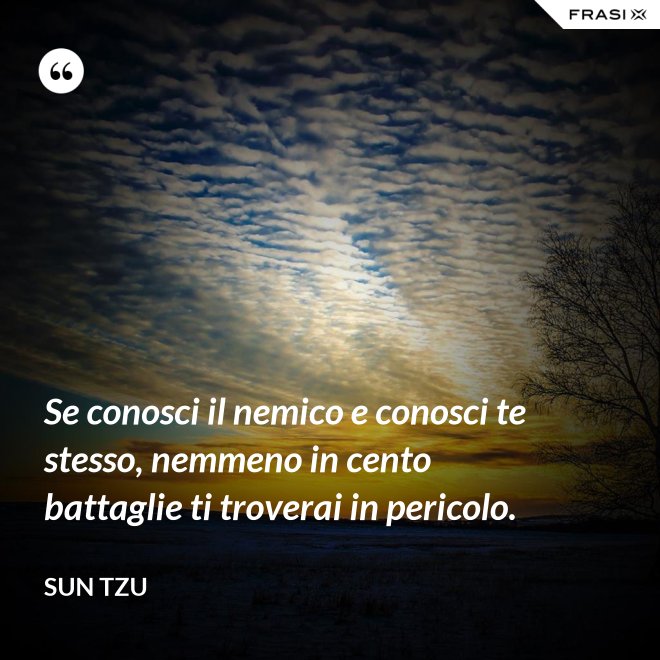Se conosci il nemico e conosci te stesso, nemmeno in cento battaglie ti troverai in pericolo. - Sun Tzu