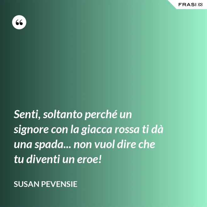 Senti, soltanto perché un signore con la giacca rossa ti dà una spada... non vuol dire che tu diventi un eroe! - Susan Pevensie