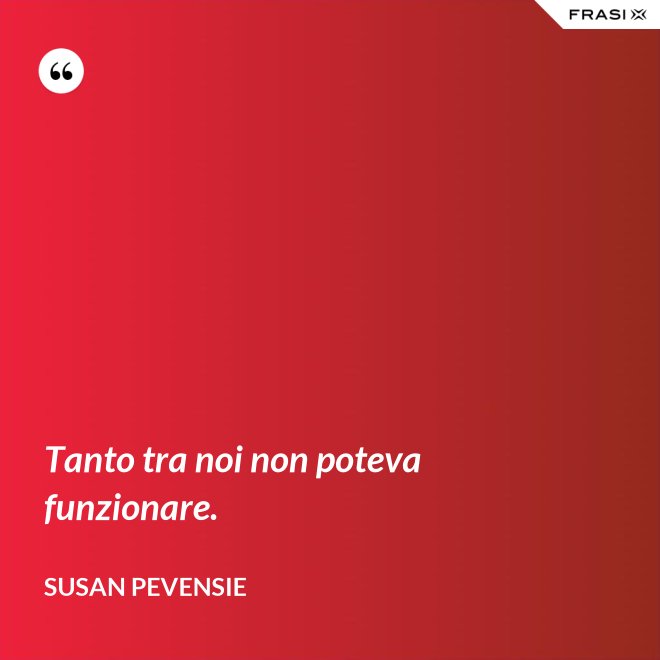 Tanto tra noi non poteva funzionare. - Susan Pevensie