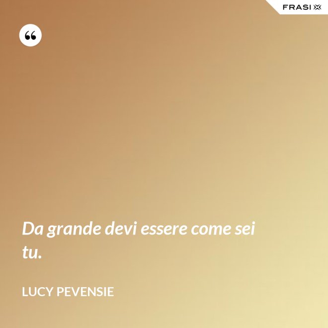 Da grande devi essere come sei tu. - Lucy Pevensie