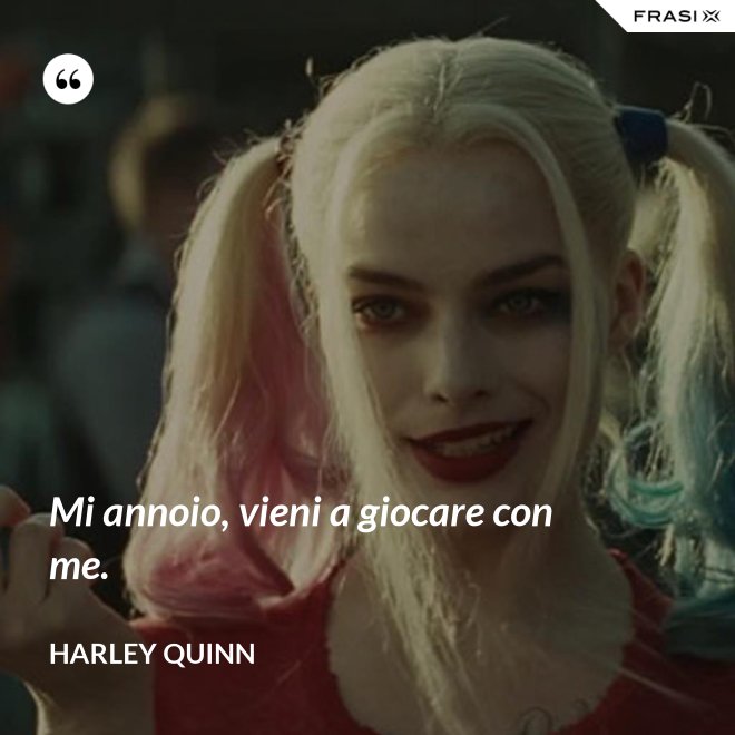 Mi annoio, vieni a giocare con me. - Harley Quinn