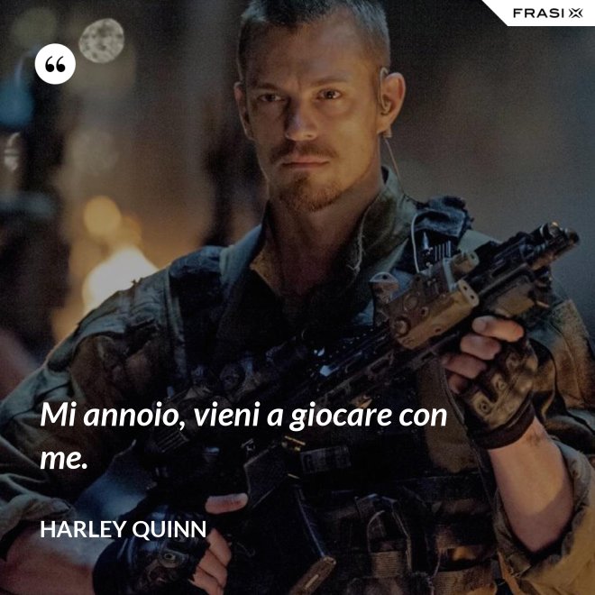 Mi annoio, vieni a giocare con me. - Harley Quinn