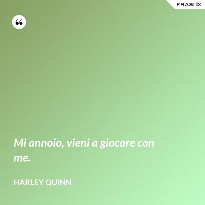 Mi annoio, vieni a giocare con me. - Harley Quinn