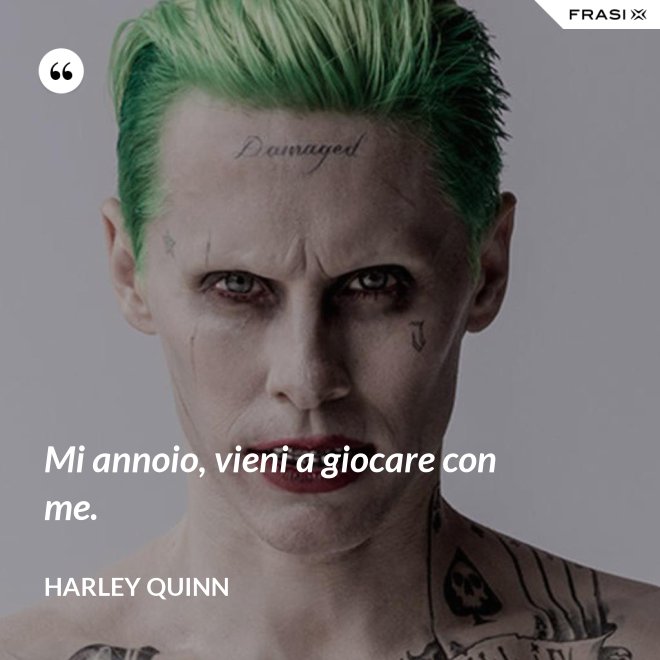 Mi annoio, vieni a giocare con me. - Harley Quinn
