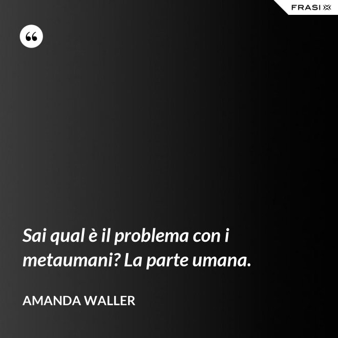 Sai qual è il problema con i metaumani? La parte umana. - Amanda Waller