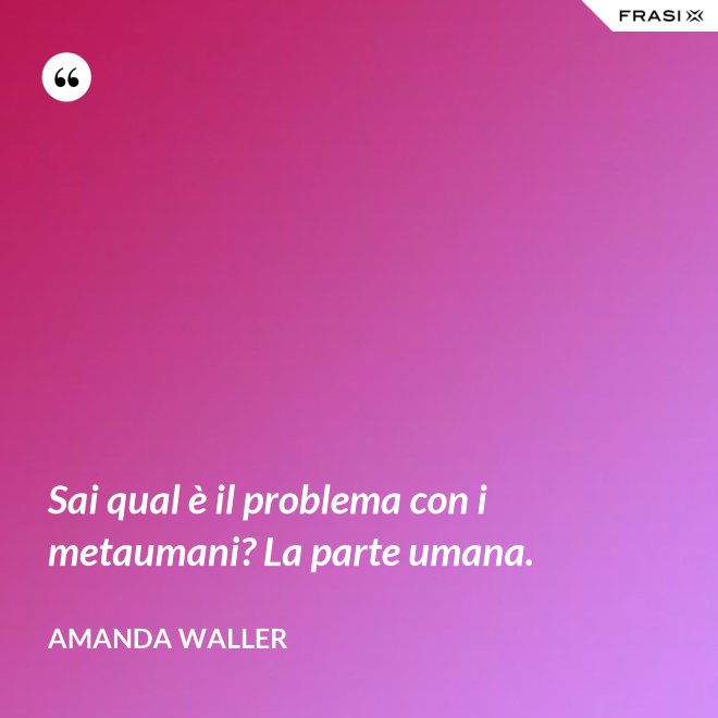 Sai qual è il problema con i metaumani? La parte umana. - Amanda Waller