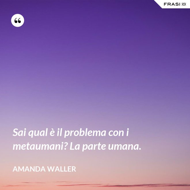 Sai qual è il problema con i metaumani? La parte umana. - Amanda Waller