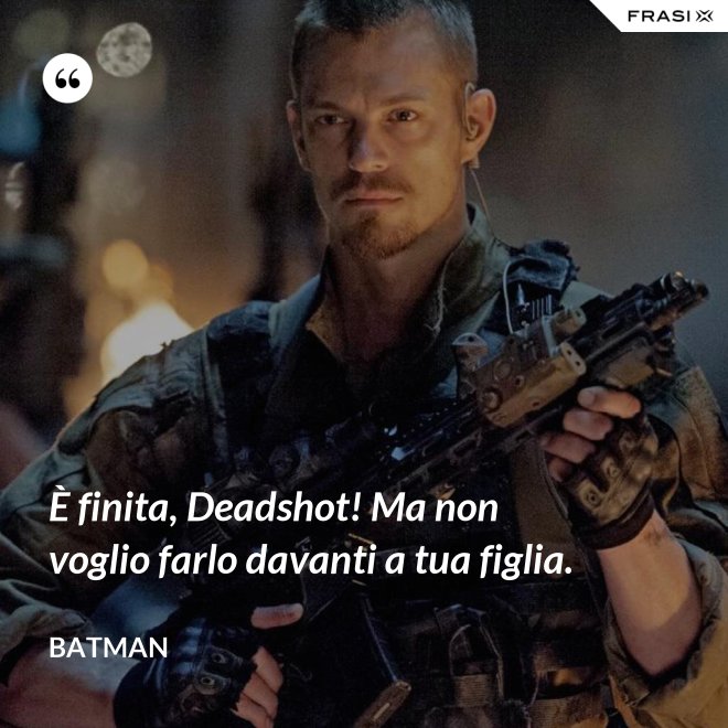 È finita, Deadshot! Ma non voglio farlo davanti a tua figlia. - Batman