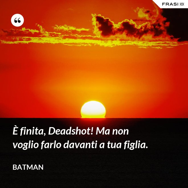 È finita, Deadshot! Ma non voglio farlo davanti a tua figlia. - Batman