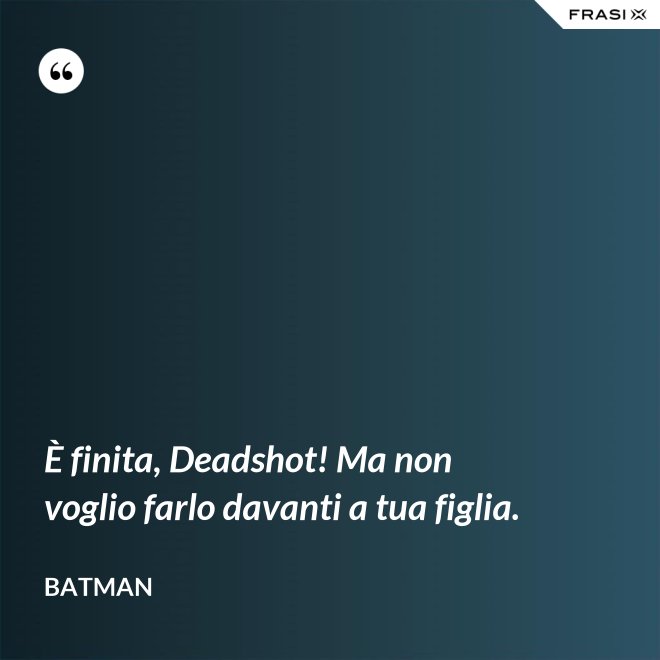 È finita, Deadshot! Ma non voglio farlo davanti a tua figlia. - Batman