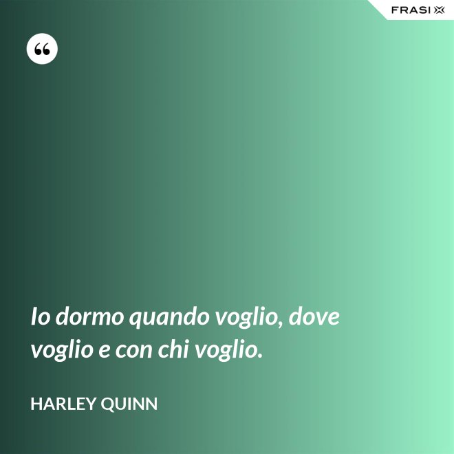 Io dormo quando voglio, dove voglio e con chi voglio. - Harley Quinn