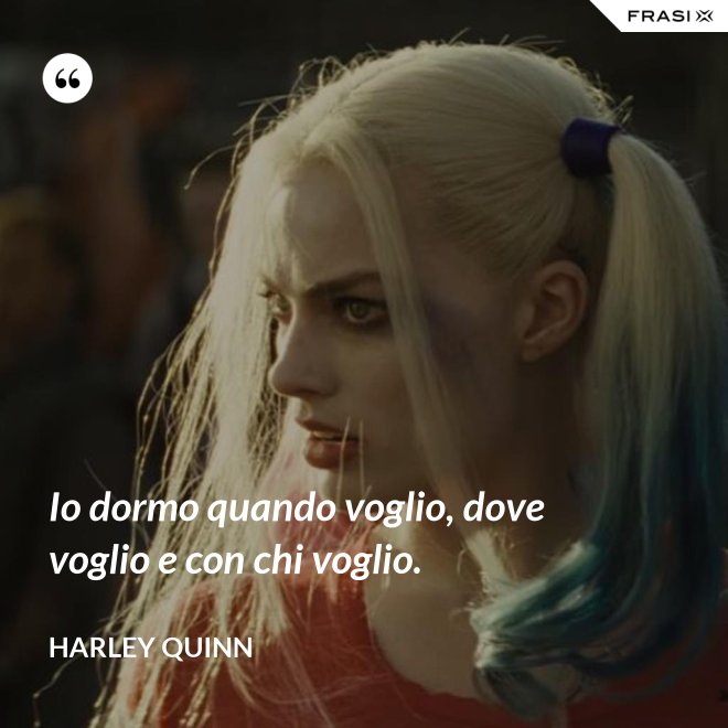 Io dormo quando voglio, dove voglio e con chi voglio. - Harley Quinn