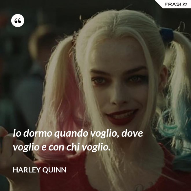 Io dormo quando voglio, dove voglio e con chi voglio. - Harley Quinn