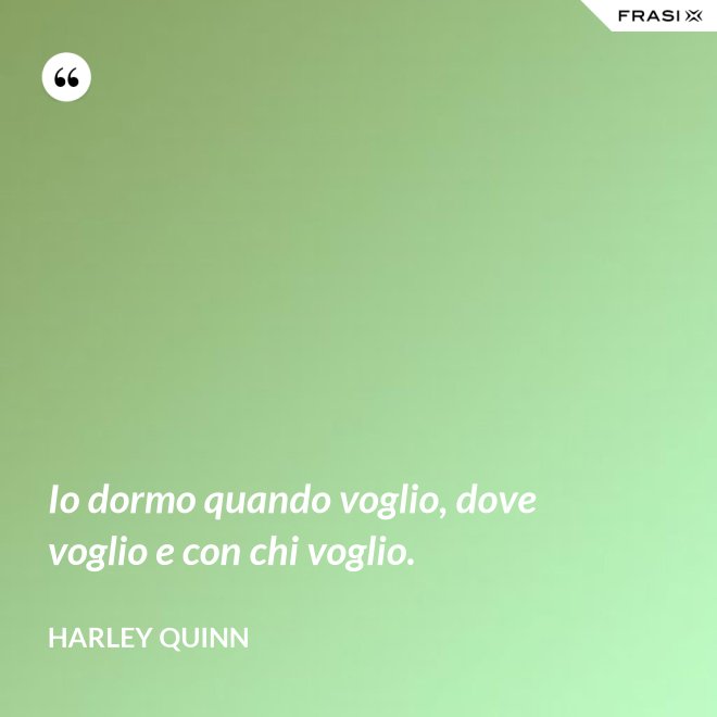 Io dormo quando voglio, dove voglio e con chi voglio. - Harley Quinn