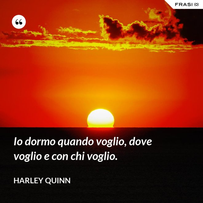Io dormo quando voglio, dove voglio e con chi voglio. - Harley Quinn